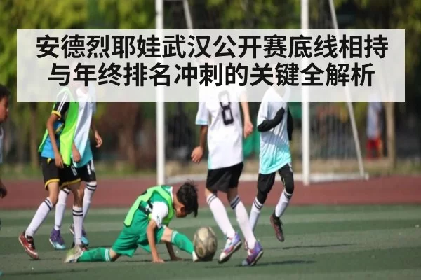 安德烈耶娃武汉公开赛底线相持与年终排名冲刺的关键全解析（dbdianjing）